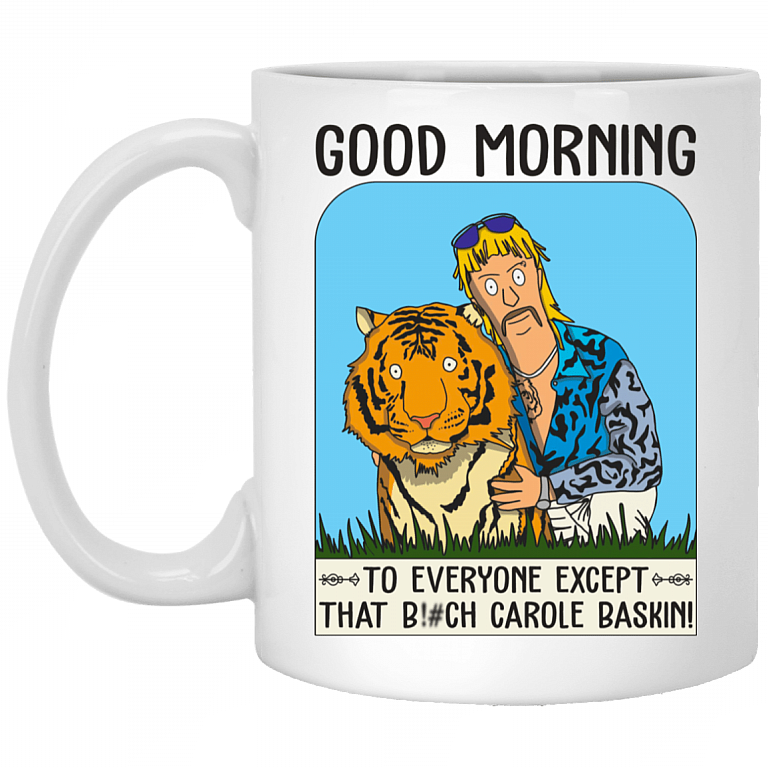 Good Morning To Everyone Except That Bitch Carole Baskin Ceramic Coffee Mug - Beer Stein - Water Bottle, White, 11 oz. White Mug