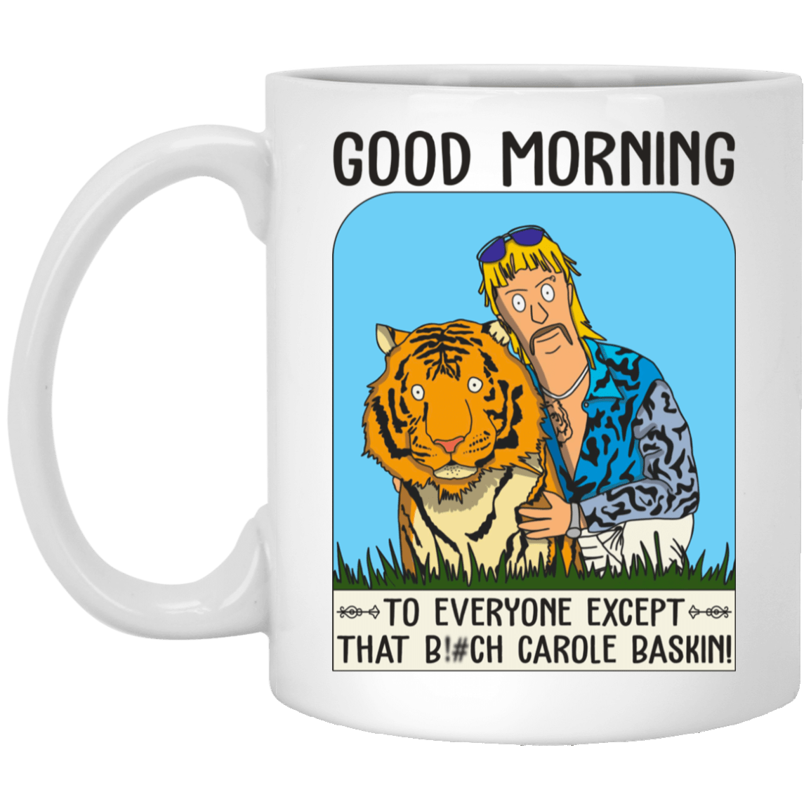 Good Morning To Everyone Except That Bitch Carole Baskin Ceramic Coffee Mug - Beer Stein - Water Bottle, White, 11 oz. White Mug Good Morning To Everyone Except That Bitch Carole Baskin Ceramic Coffee Mug - Beer Stein - Water Bottle, White, 11 oz. White Mug