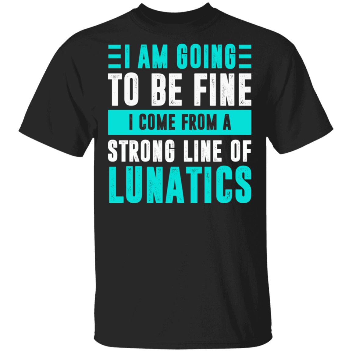 You are Going To Be Fine You Come From A Strong Line Of Lunatics T-Shirt - Sarcastic Humor Novelty Shirt, Black, Unisex T-Shirt