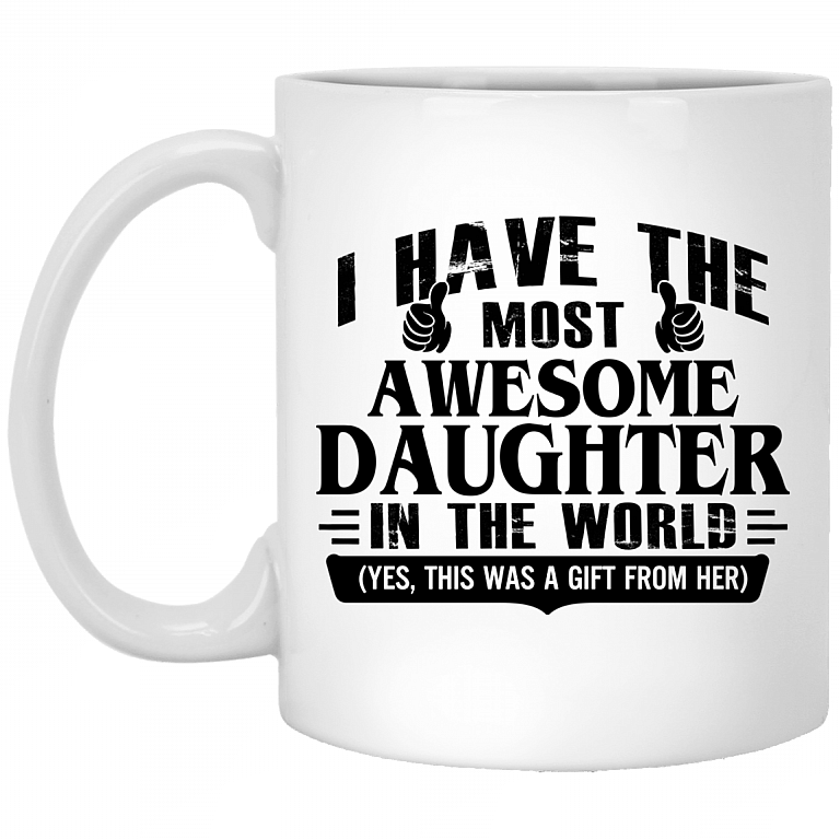 I Have The Most Awesome Daughter In The World Yes This Was A Gift From Her Ceramic Coffee Mug - Beer Stein, White, 11 oz. White Mug