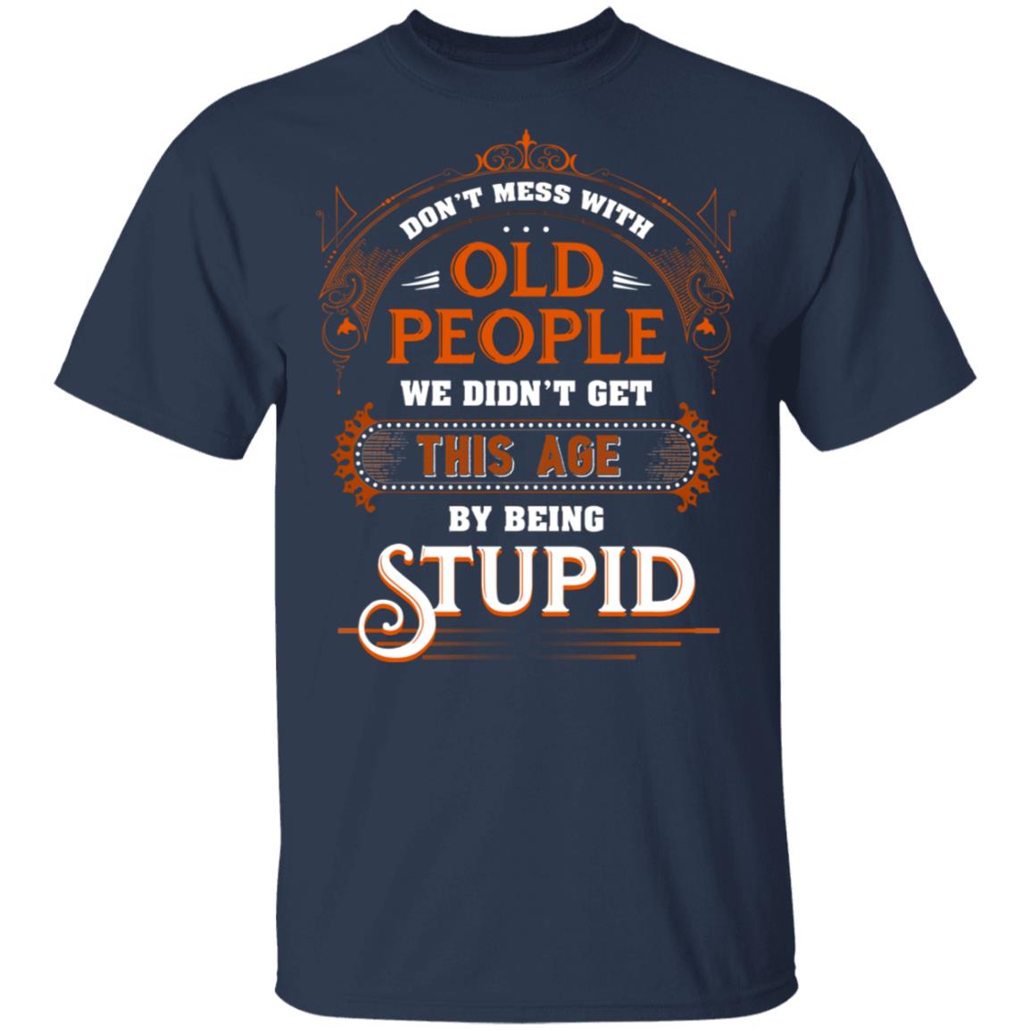 Don’t Mess with Old People We Didn’t Get This Age by Being Stupid Funny Oldtimers T-Shirt, Navy, Unisex T-Shirt
