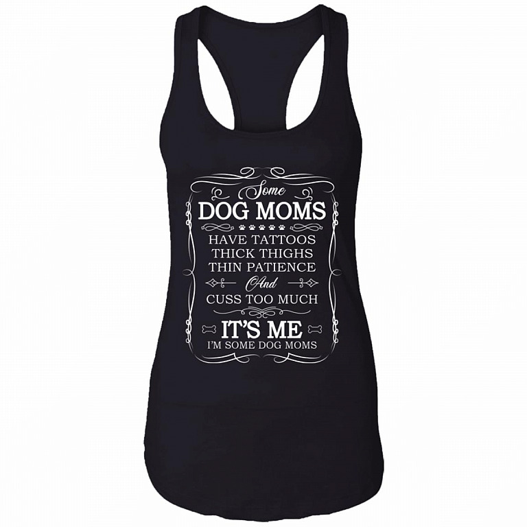 Some Dog Moms Have Tattoos Thick Thighs Thin Patience Cuss Too Much Ladies Racerback Tank - Dog Moms Tank Top, Black, Ladies Racerback Tank