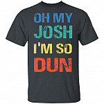 Oh My Josh I'm So Dun T-Shirt - Kool Shirt, Dark Heather, Unisex T-Shirt