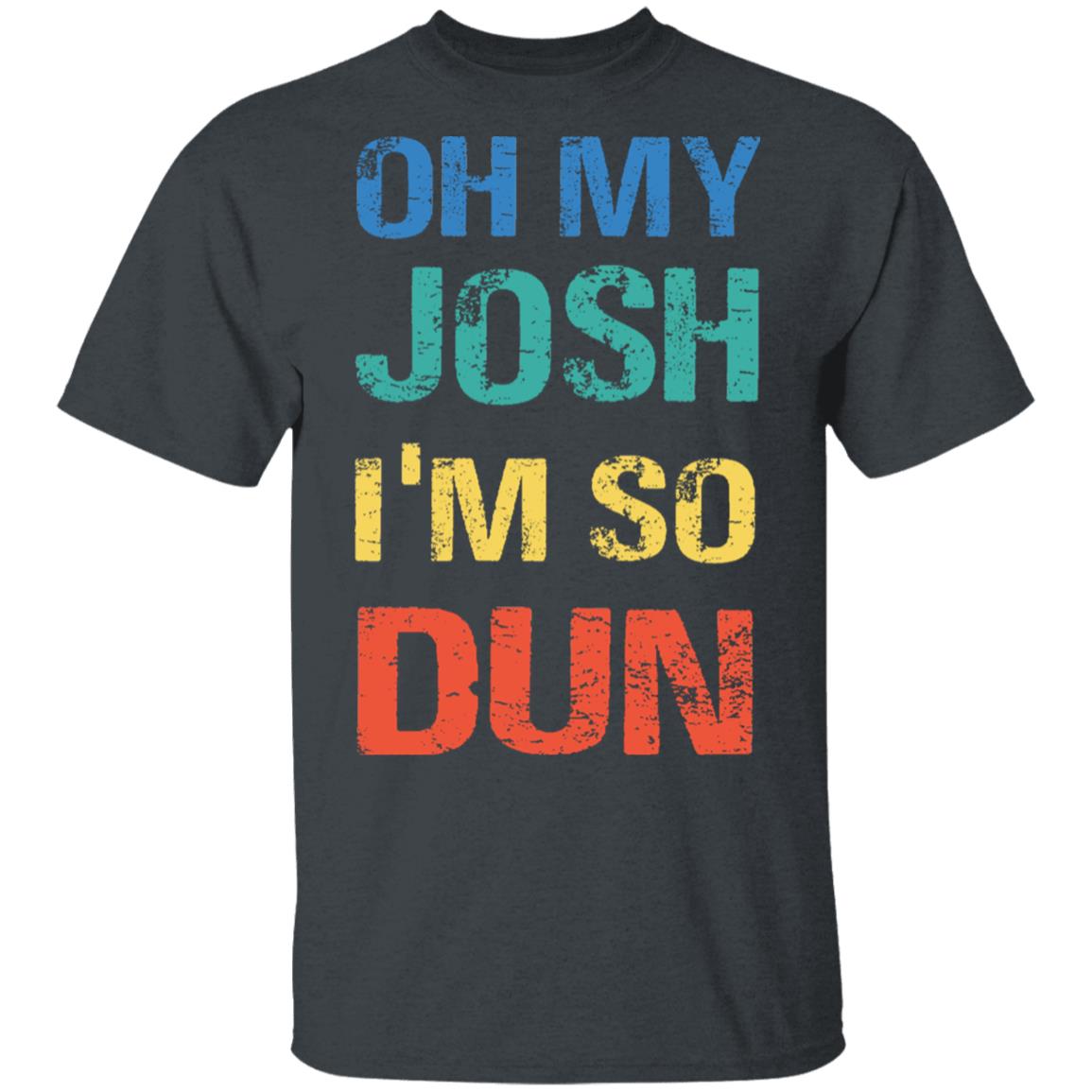 Oh My Josh I'm So Dun T-Shirt - Kool Shirt, Dark Heather, Unisex T-Shirt