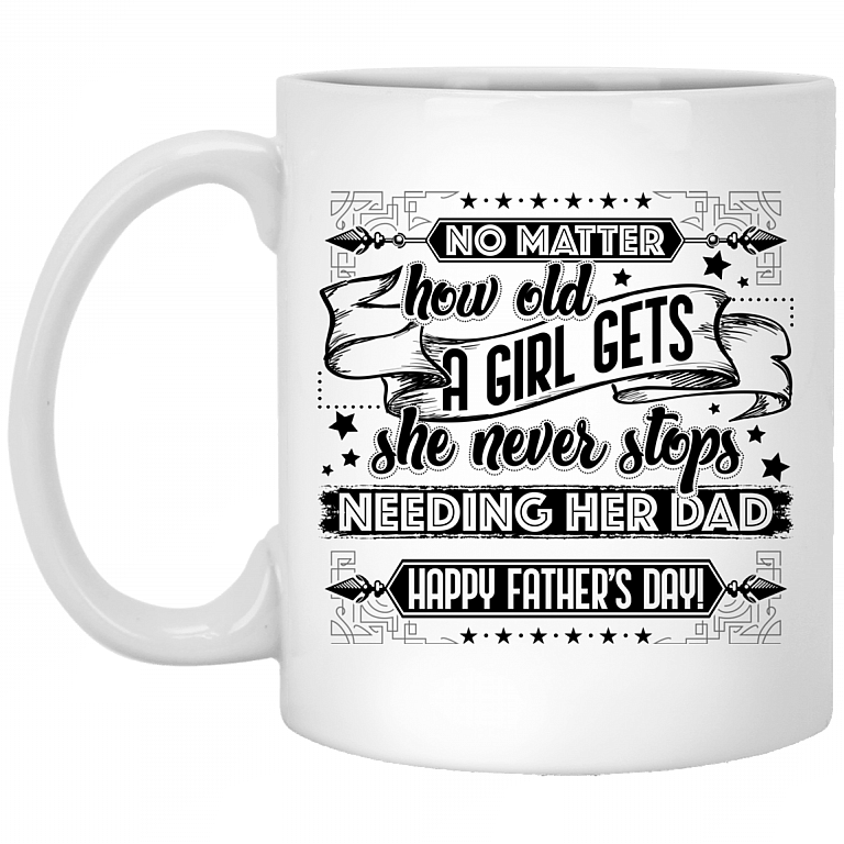 No Matter How Old a Girl Gets She Never Stops Needing Her Dad Ceramic Coffee Mug - Water Bottle, White, 11 oz. White Mug