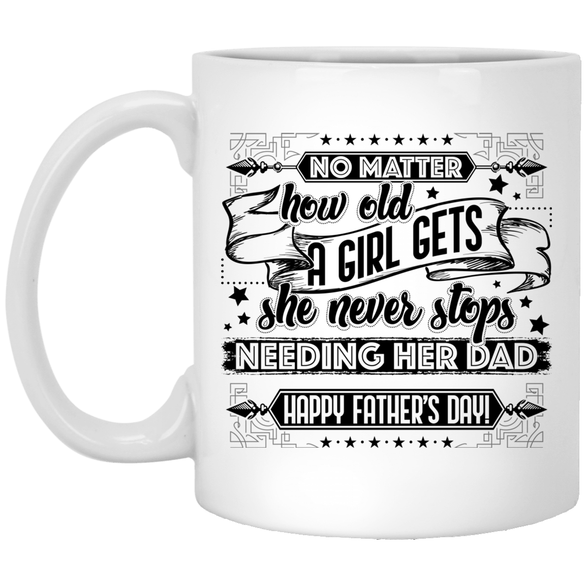 No Matter How Old a Girl Gets She Never Stops Needing Her Dad Ceramic Coffee Mug - Water Bottle, White, 11 oz. White Mug No Matter How Old a Girl Gets She Never Stops Needing Her Dad Ceramic Coffee Mug - Water Bottle, White, 11 oz. White Mug