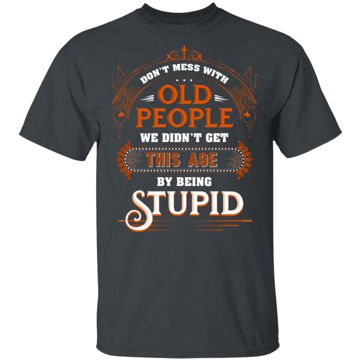 Don’t Mess with Old People We Didn’t Get This Age by Being Stupid Funny Oldtimers T-Shirt, Dark Heather, Unisex T-Shirt