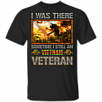 I Was There Some Time I Still Am Vietnam Veteran T-Shirt - Patriotic Vietnam Veteran Flag Shirt, Black, Unisex T-Shirt