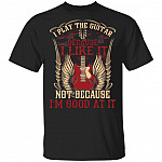 I Play The Guitar Because I Like It Not Because I' Good At It T-Shirt - Guitar Lover Shirt, Black, Unisex T-Shirt