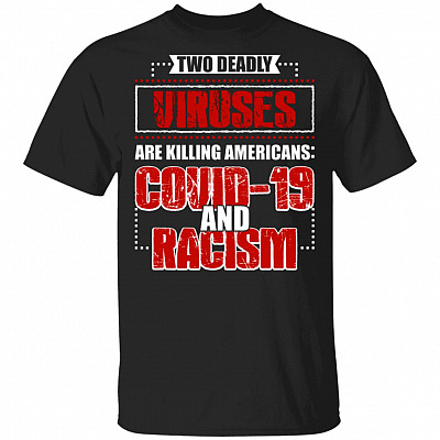 Two Deadly Viruses Are Killing Americans Covid-19 and Racism - Anti Racism T-Shirt, Black, Unisex T-Shirt