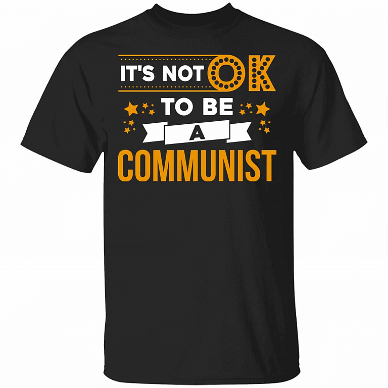 It's Not OK To Be A Communist T-Shirt, Black, Unisex T-Shirt