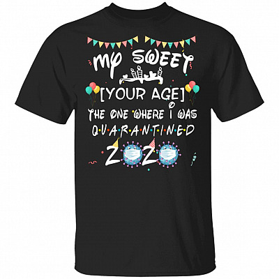 My Sweet Birthday The One Where I Was Quarantined Personalized Shirt - Social Distancing Customized Birthday Gifts, Black, Unisex T-Shirt