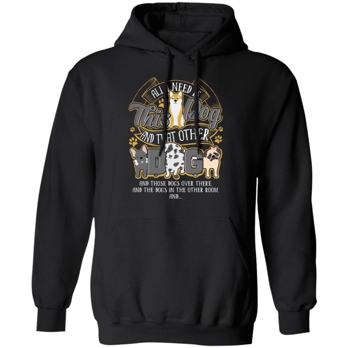 All I Need Is This Dog and That Other Dog and Those Dogs Over There Hoodie - Sweatshirt - Long Sleeve, Black, Hoodie