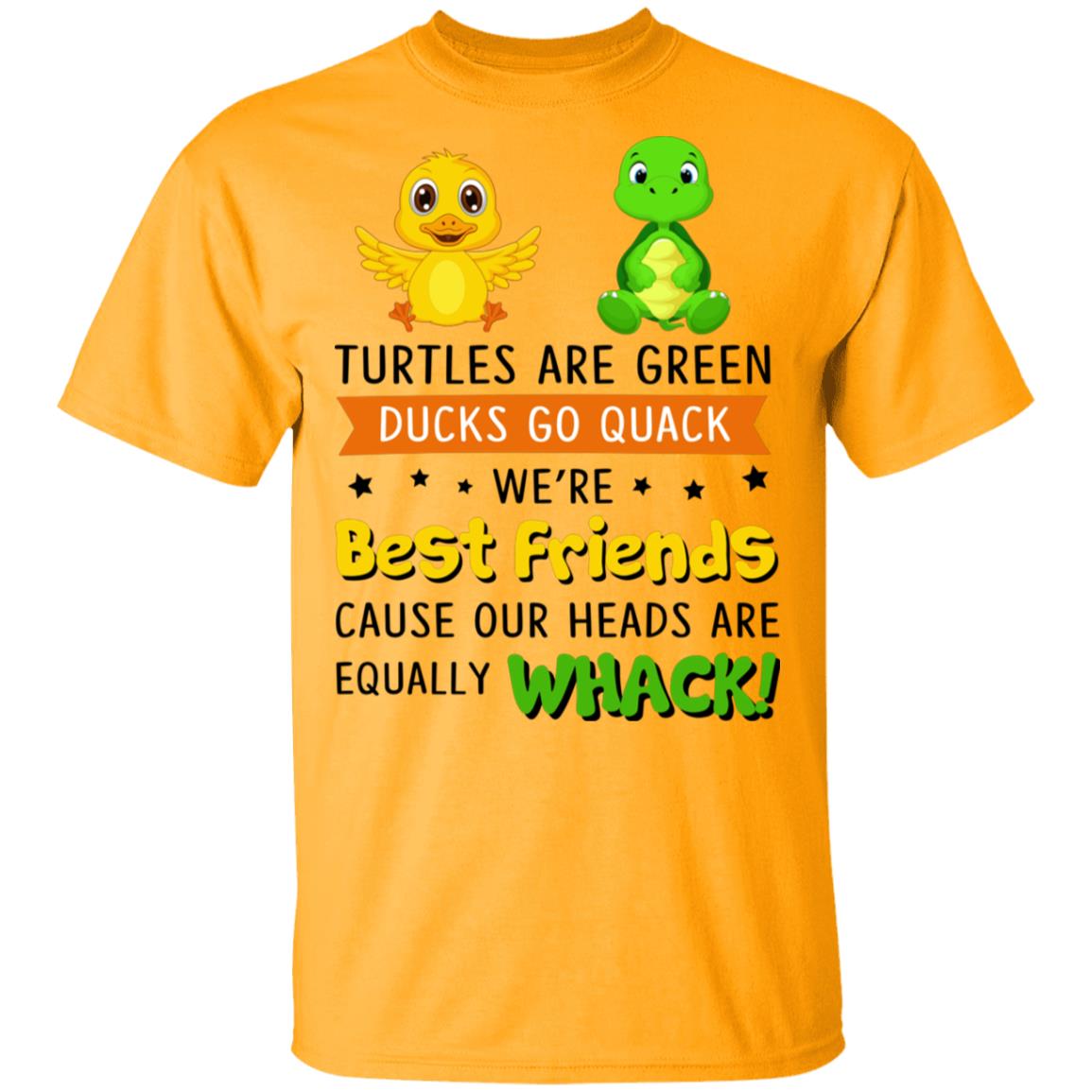 Turtles are Green Ducks Go Quack We're Best Friends Cause Our Heads are Equally Whack T-Shirt, Gold, Unisex T-Shirt