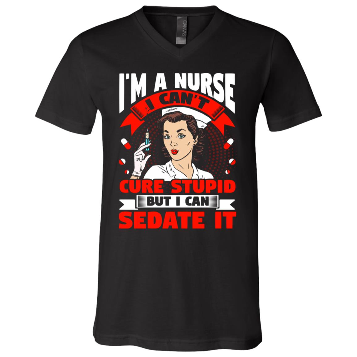 I'm A Nurse I Can't Cure Stupid But I Can Sedate It T-Shirt - V-Neck - Funny Nurse Gifts, Black, V-Neck T-Shirt
