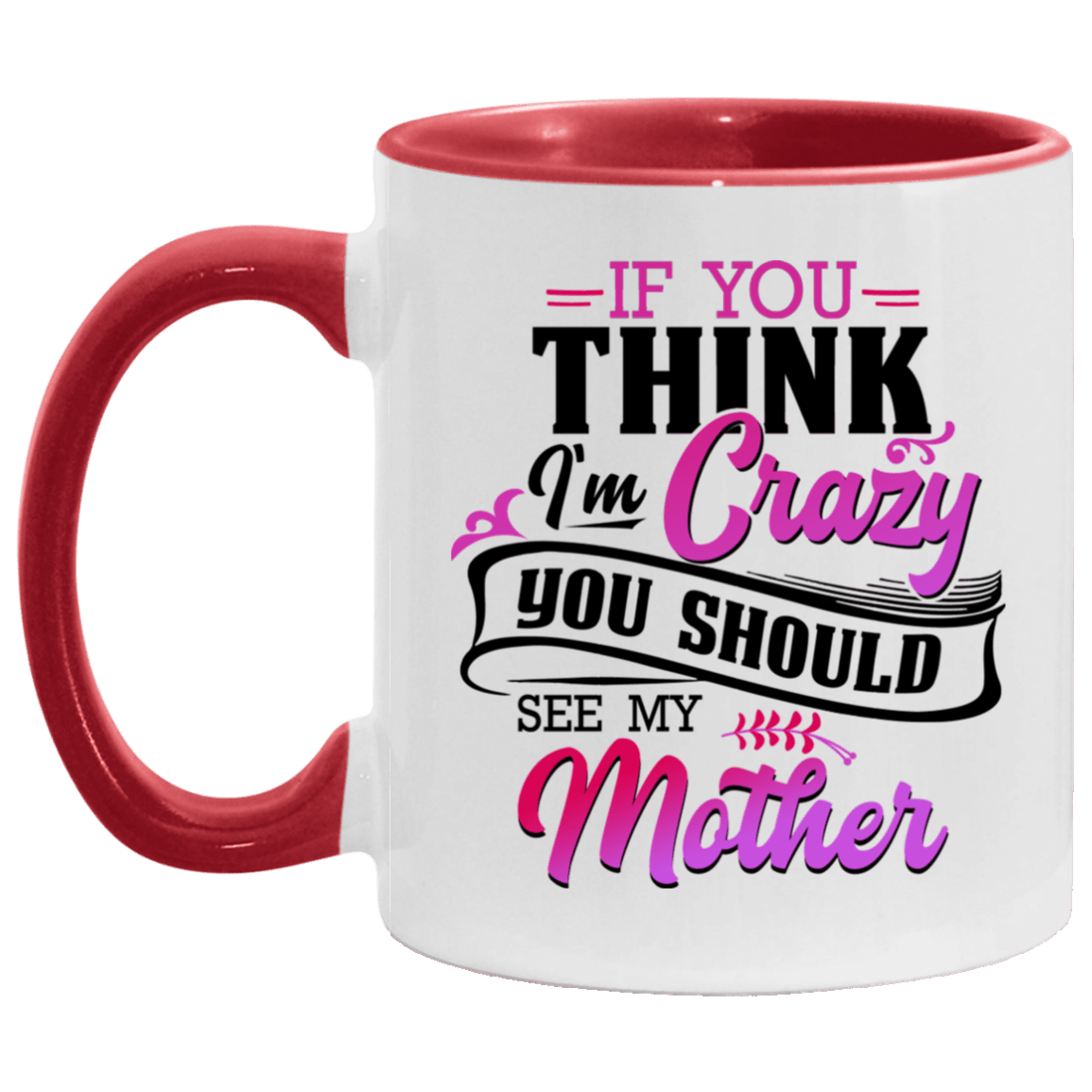 If You Think I'm Crazy You Should See My Mother Funny Accent Mug - Ceramic Coffee Mug, White/Red, 11 oz. Accent Mug If You Think I'm Crazy You Should See My Mother Funny Accent Mug - Ceramic Coffee Mug, White/Red, 11 oz. Accent Mug