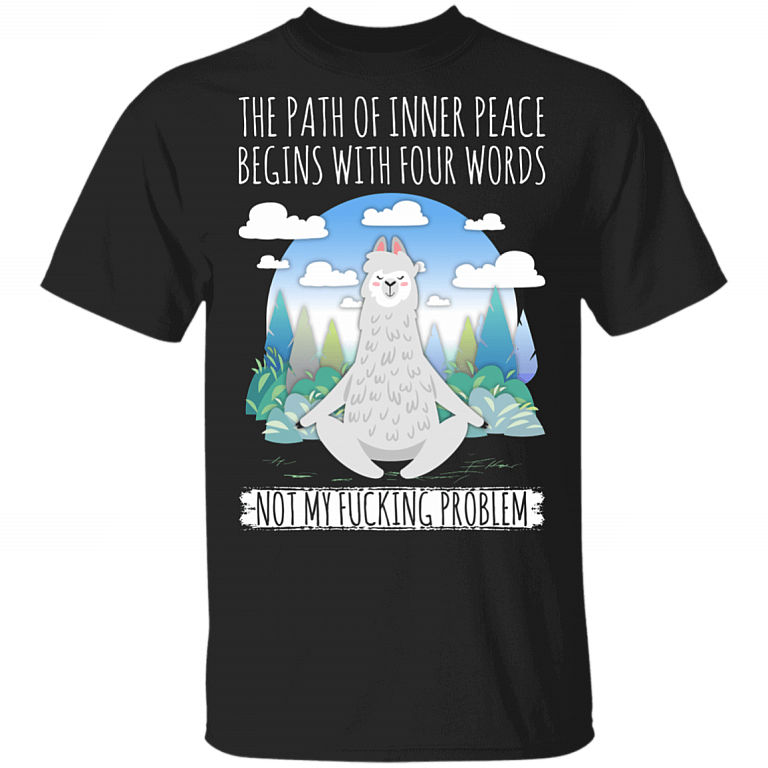 The Path Of Inner Peace Begins With Four Words Not My Fucking Problem Llama Funny Sayings 2020 T-shirt, Black, Unisex T-Shirt