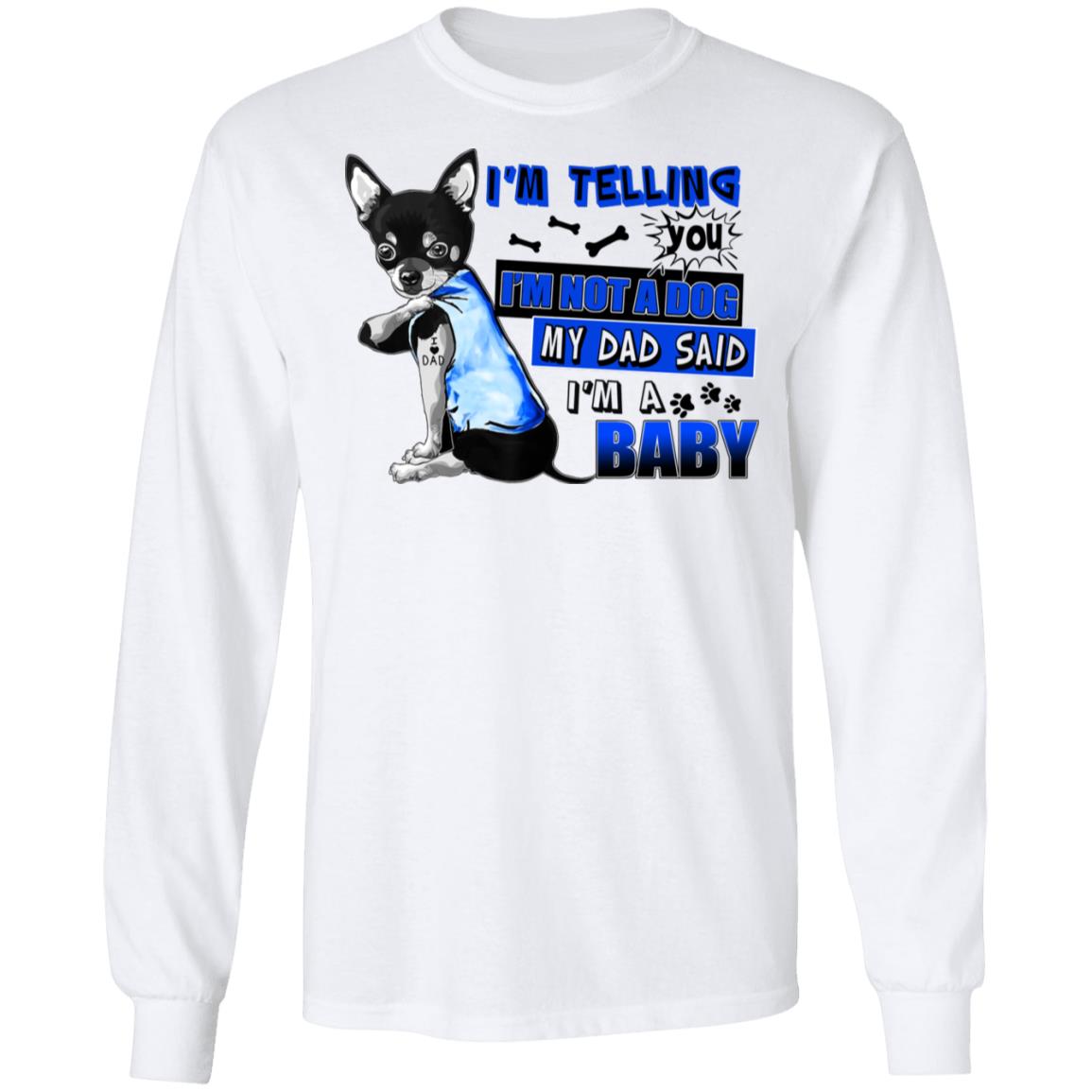 I'm Telling You I'm Not A Dog Chihuahua Hoodie Sweatshirt - My Dad Said I'm A Baby Funny Puppy Dog Dad Shirt, White, Long Sleeve