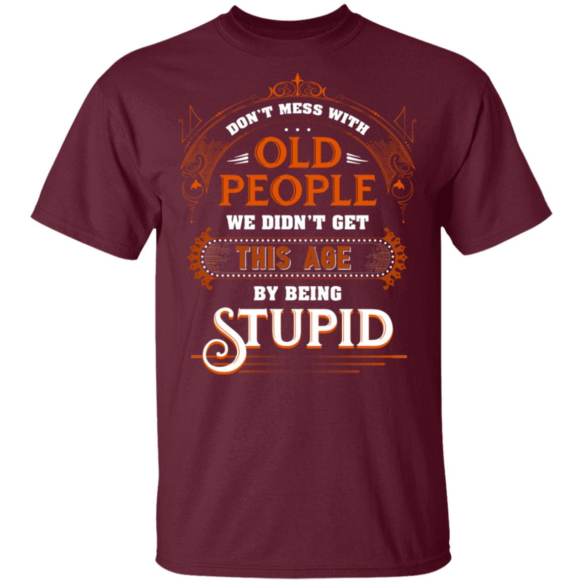 Don’t Mess with Old People We Didn’t Get This Age by Being Stupid Funny Oldtimers T-Shirt, Maroon, Unisex T-Shirt