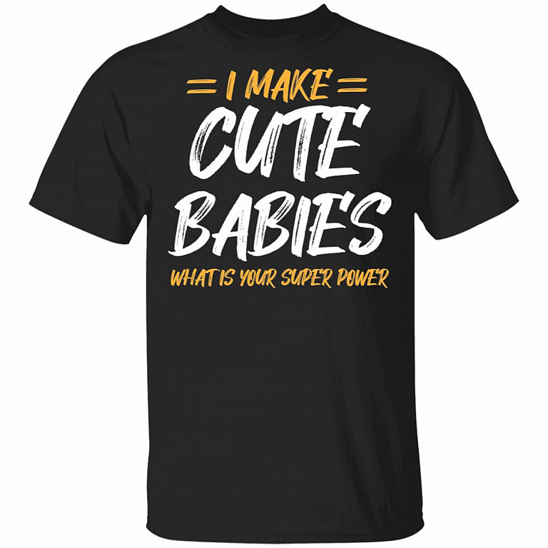 I Make Cute Babies What Is Your Super Power T-Shirt - Funny Fathers Day Gift, Black, Unisex T-Shirt
