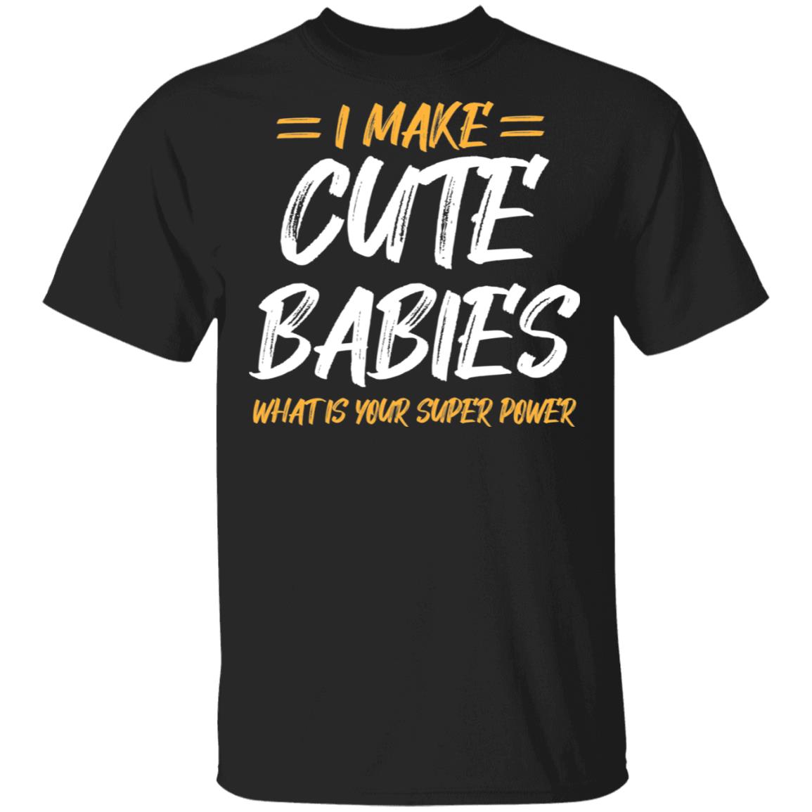 I Make Cute Babies What Is Your Super Power T-Shirt - Funny Fathers Day Gift, Black, Unisex T-Shirt