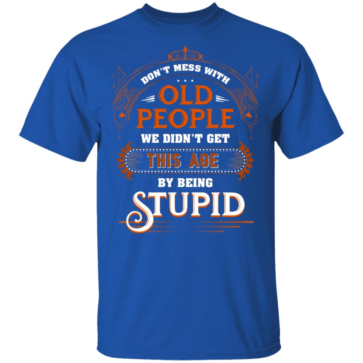 Don’t Mess with Old People We Didn’t Get This Age by Being Stupid Funny Oldtimers T-Shirt, Royal, Unisex T-Shirt