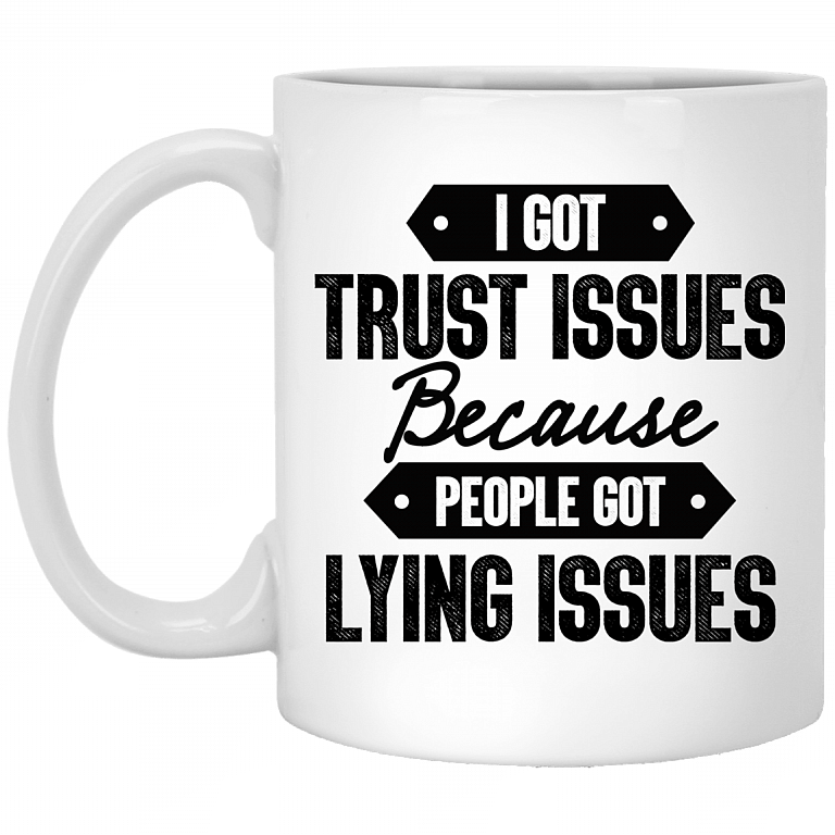I Got Trust Issues Because People Got Lying Issues Coffee Mug - Beer Stein - Water Bottle, White, 11 oz. White Mug