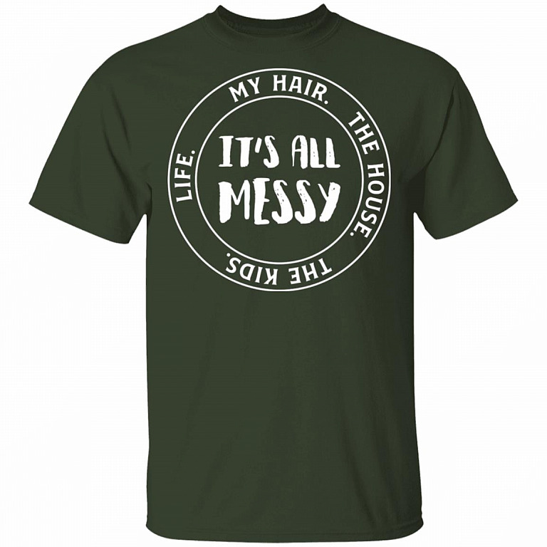 Life My Hair The House The Kids It's All Messy Funny Mom Life T-Shirt, Forest, Unisex T-Shirt