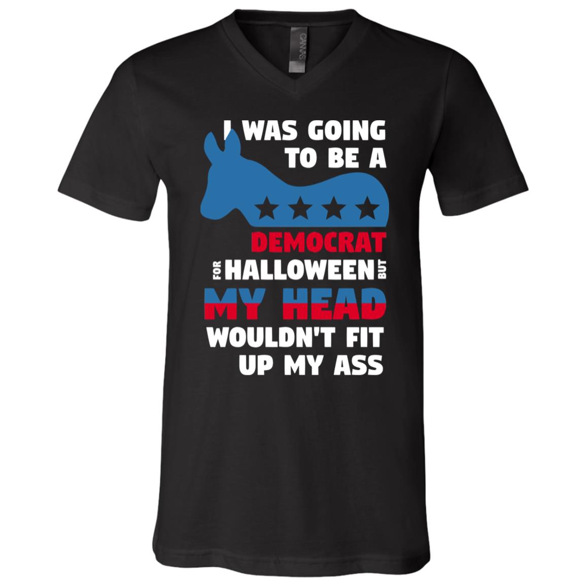 I was Going to Be A Democrat for Halloween But My Head Wouldn't Fit Up My Ass