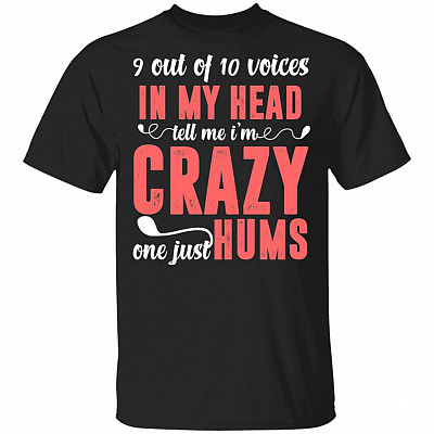9 Out of 10 Voices in My Head Tell Me I'm Crazy One Just Hums T-Shirt, Black, Unisex T-Shirt