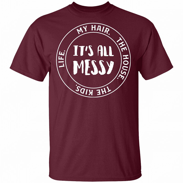 Life My Hair The House The Kids It's All Messy Funny Mom Life T-Shirt, Maroon, Unisex T-Shirt