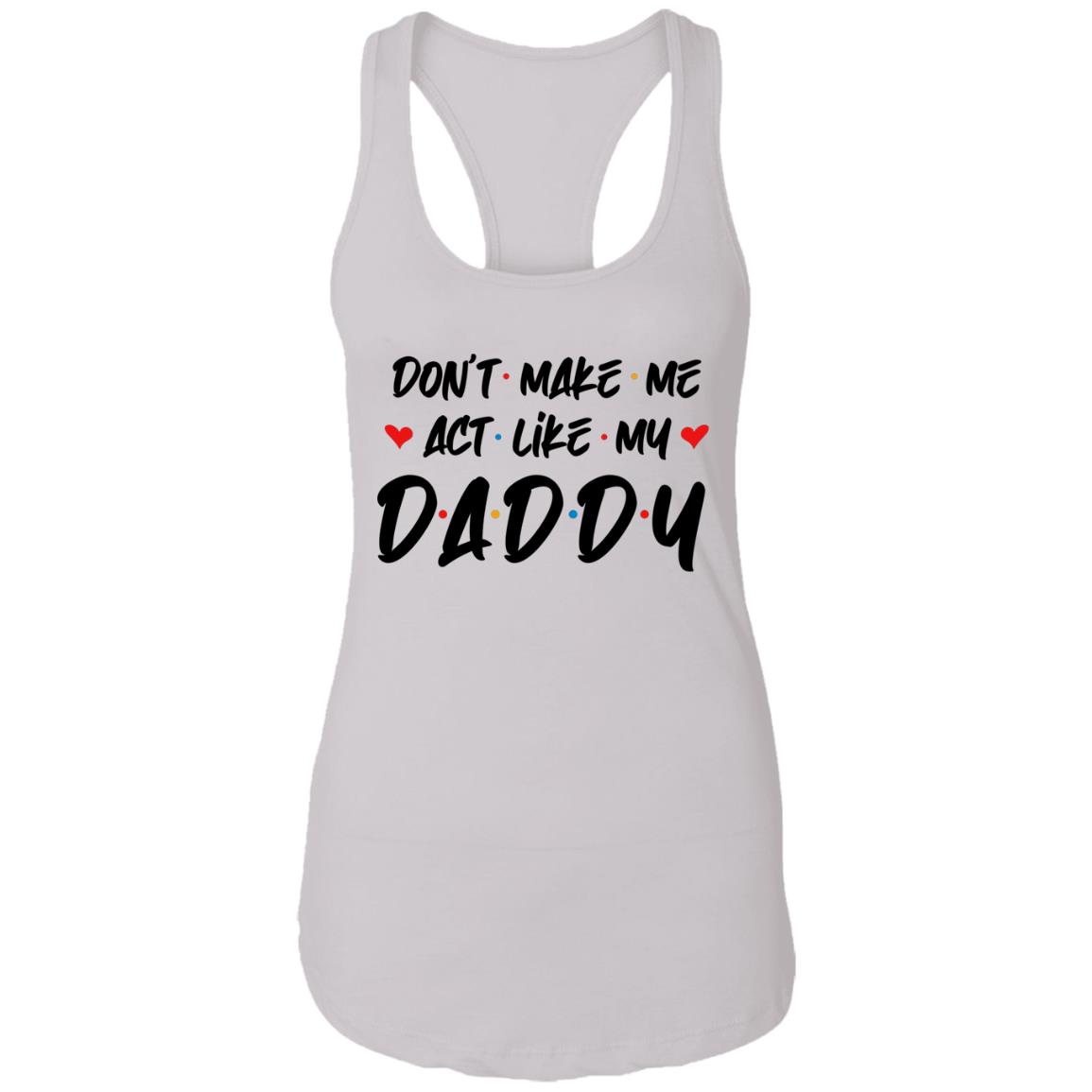 Don't Make Me Act Like My Daddy Cotton Tank Top Tee - Ladies Racerback Tank - Funny Father's Day Gift, White, Ladies Racerback Tank