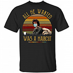 All He Wanted Was A Haircut T-Shirt - Funny Quarantined Shirt, Black, Unisex T-Shirt
