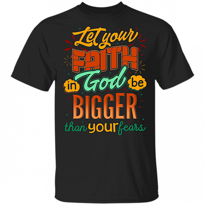 Let Your Faith in God Bigger Than Your Fear T-Shirt - God Shirts for Women, Black, Unisex T-Shirt