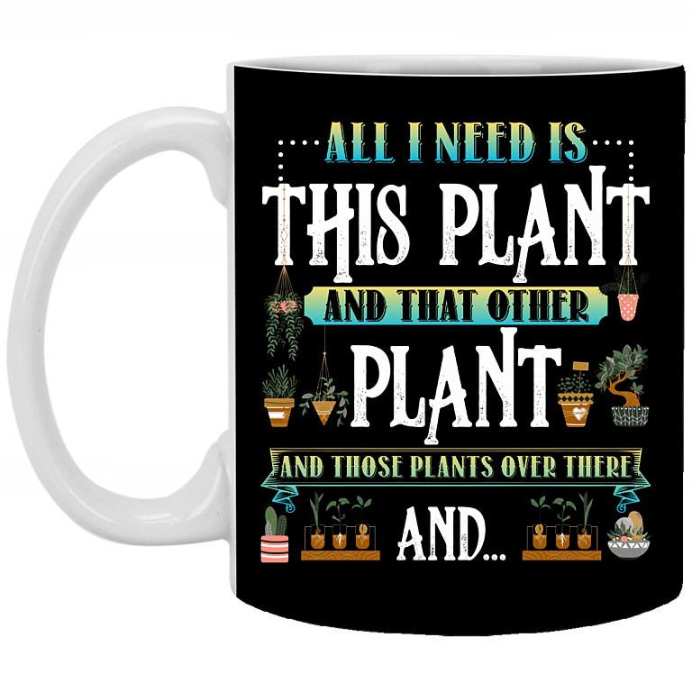 All I Need Is This Plant and That Other Plant and Those Plants Over There Ceramic Coffee Mug - Beer Stein, Black, 11 oz. White Mug