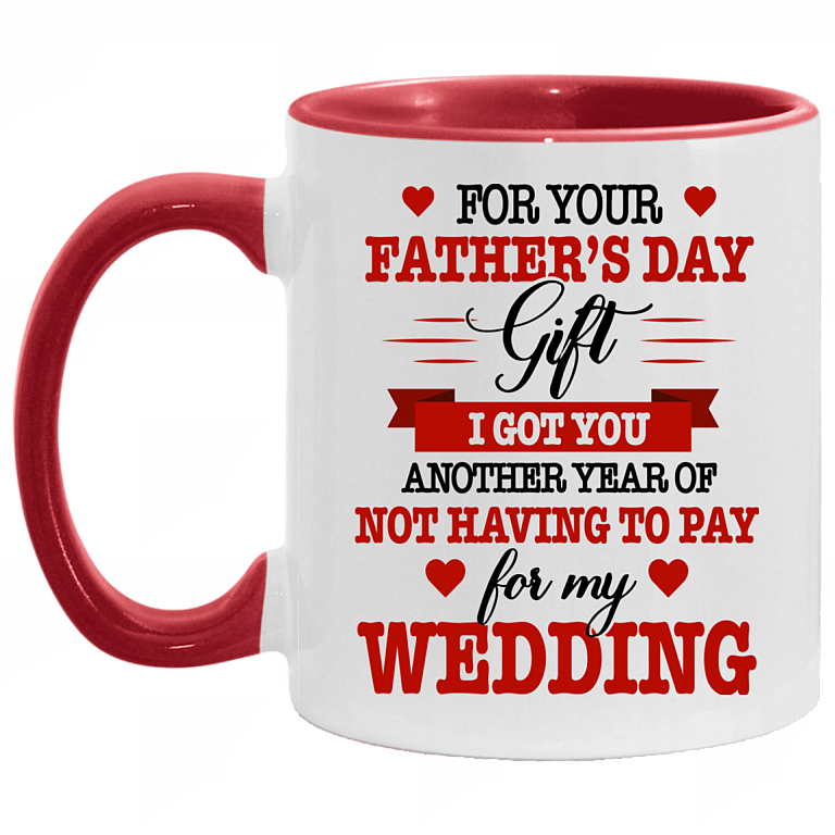 For Your Fathers Day Gift I Got You Anothers Year Of Not Having To Pay For My Wedding Accent Mug, White/Red, 11 oz. Accent Mug