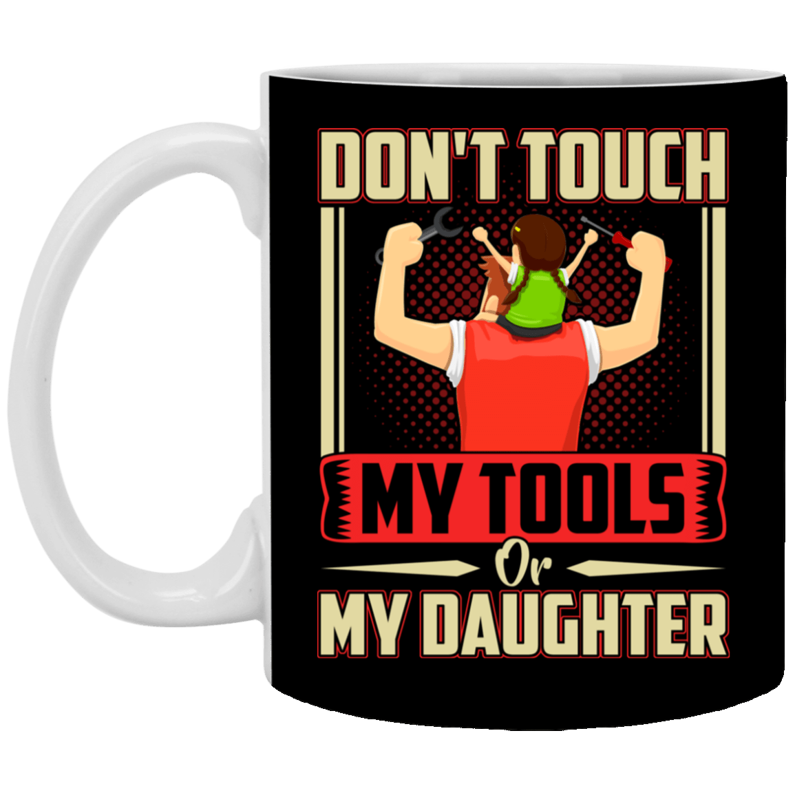 Don't Touch My Tools Or My Daughter Gift From Daughter Ceramic Coffee Mug - Water Bottle, Black, 11 oz. White Mug Don't Touch My Tools Or My Daughter Gift From Daughter Ceramic Coffee Mug - Water Bottle, Black, 11 oz. White Mug