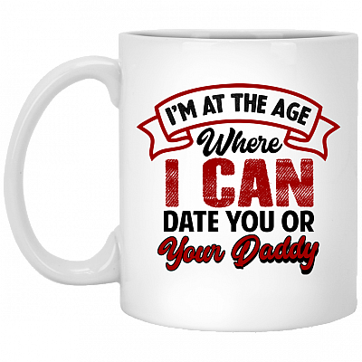 I'm At The Age Where I Can Date You Or Your Daddy Ceramic Coffee Mug - Water Bottle - Color Changing Mug, White, 11 oz. White Mug