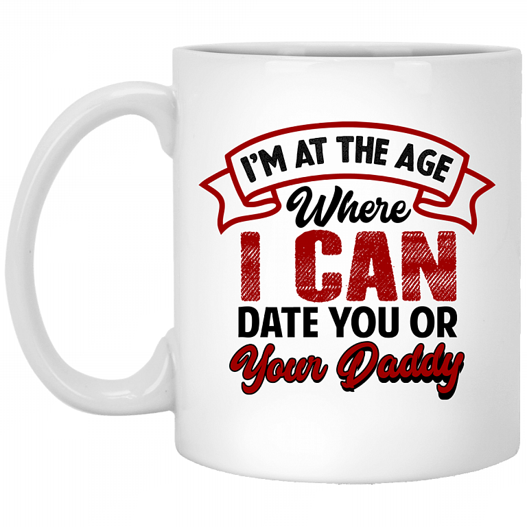 I'm At The Age Where I Can Date You Or Your Daddy Ceramic Coffee Mug - Water Bottle - Color Changing Mug, White, 11 oz. White Mug