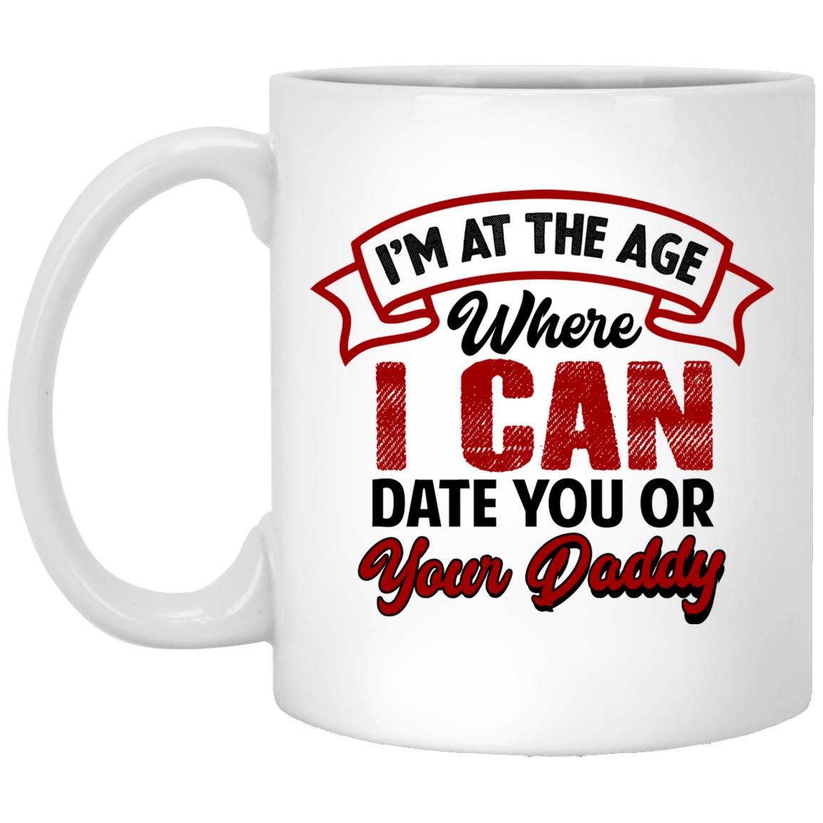 I'm At The Age Where I Can Date You Or Your Daddy Ceramic Coffee Mug - Water Bottle - Color Changing Mug, White, 11 oz. White Mug I'm At The Age Where I Can Date You Or Your Daddy Ceramic Coffee Mug - Water Bottle - Color Changing Mug, White, 11 oz. White Mug