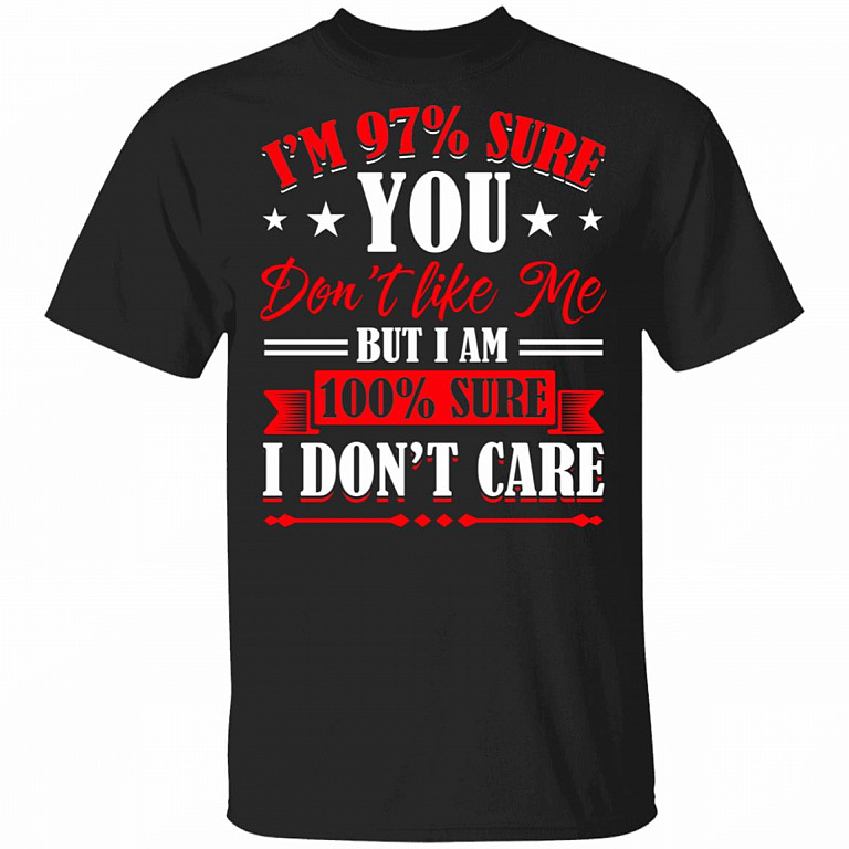 I'm 97% Sure You Don't Like Me But I am 100% Sure I Don't Care T-Shirt, Black, Unisex T-Shirt