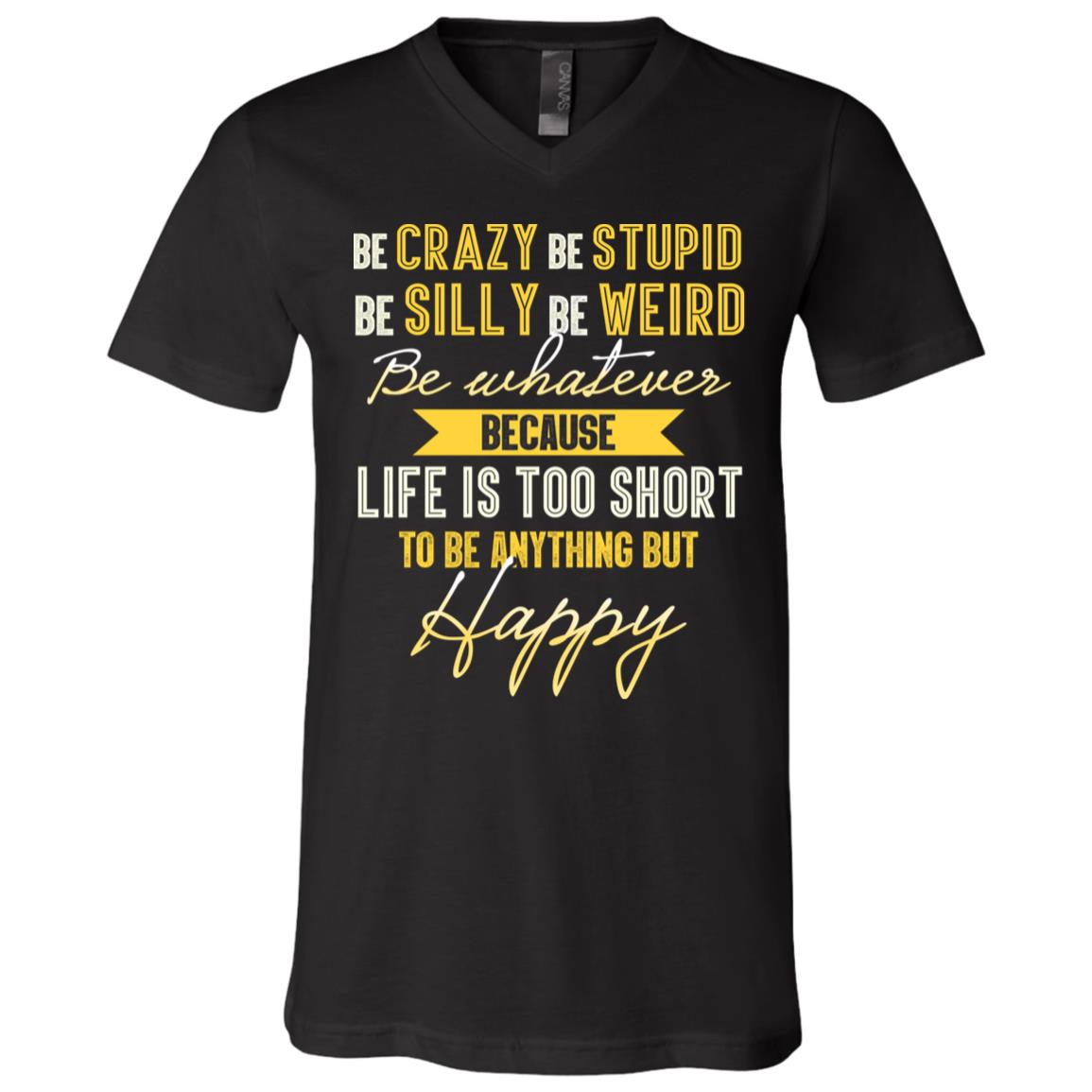 Be Crazy Be Stupid Be Silly Be Weird Be Whatever Because Life Is Too Short To Be Anything But Happy T-Shirt, Black, V-Neck T-Shirt