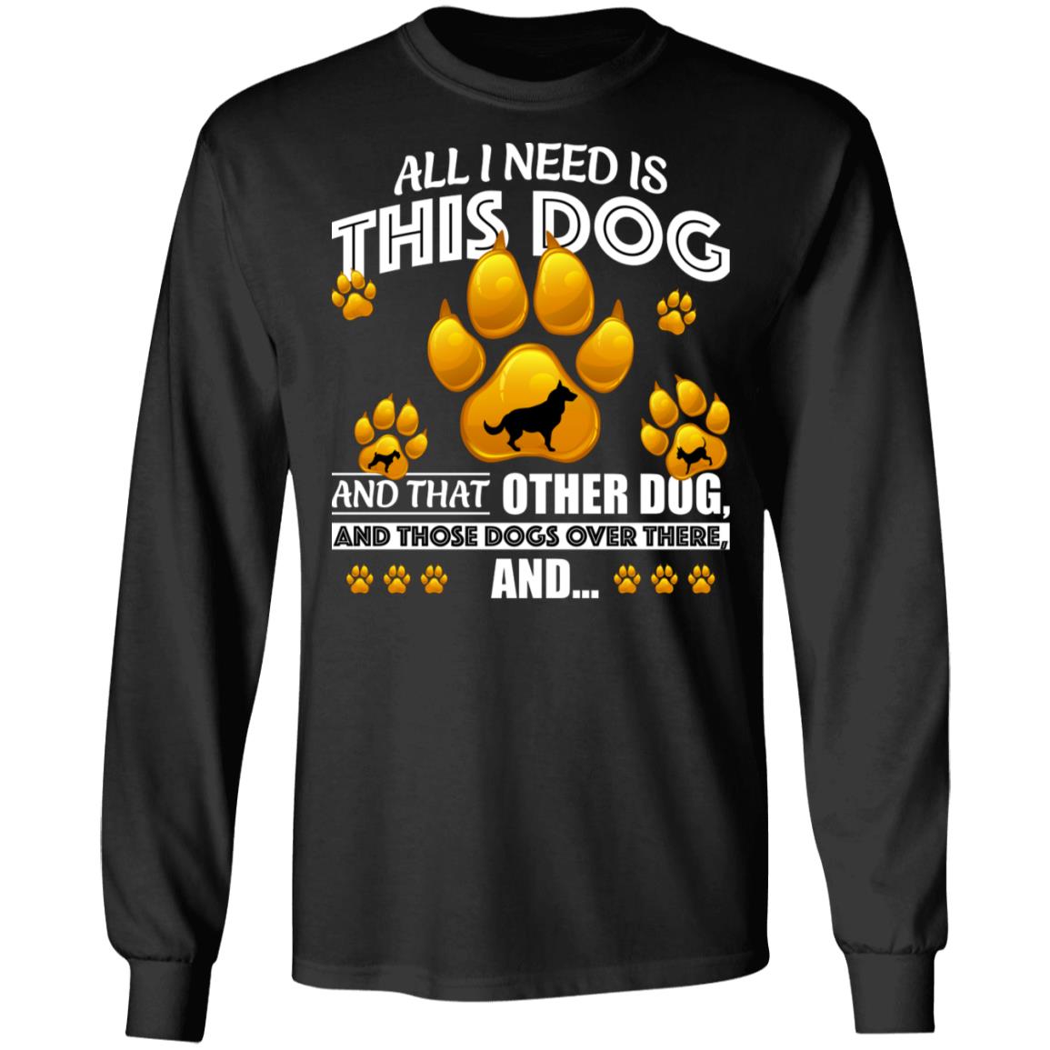 All I Need is This Dog and That Other Dog and Those Dogs Long Sleeve, Black, Long Sleeve