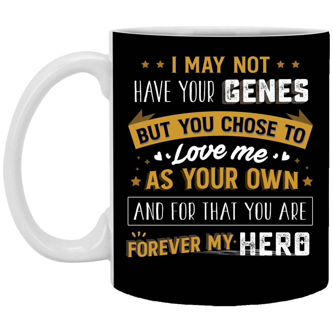 I May Not Have Your Genes but You Chose Love Me Ceramic Gift For Step Dad Coffee Mug - Water Bottle, Black, 11 oz. White Mug I May Not Have Your Genes but You Chose Love Me Ceramic Gift For Step Dad Coffee Mug - Water Bottle, Black, 11 oz. White Mug