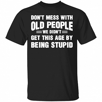 Don't Mess with Old People We Didn't Get This Age Funny T-Shirt, Black, Unisex T-Shirt