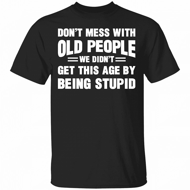 Don't Mess with Old People We Didn't Get This Age Funny T-Shirt, Black, Unisex T-Shirt