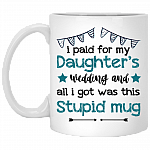 I Paid for My Daughter's Wedding and All I Got Was This Stupid Mug Ceramic Coffee Mug - Water Bottle, White, 11 oz. White Mug