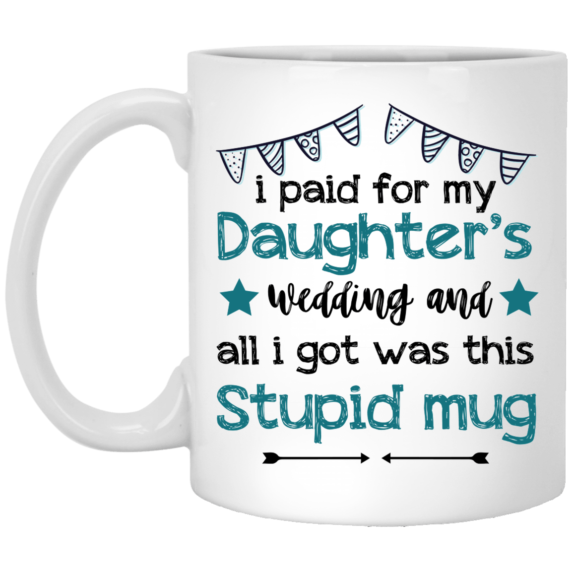 I Paid for My Daughter's Wedding and All I Got Was This Stupid Mug Ceramic Coffee Mug - Water Bottle, White, 11 oz. White Mug I Paid for My Daughter's Wedding and All I Got Was This Stupid Mug Ceramic Coffee Mug - Water Bottle, White, 11 oz. White Mug