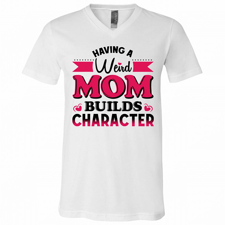 Having A Weird Mom Builds Character T-Shirt - V-Neck Tee, White, V-Neck T-Shirt