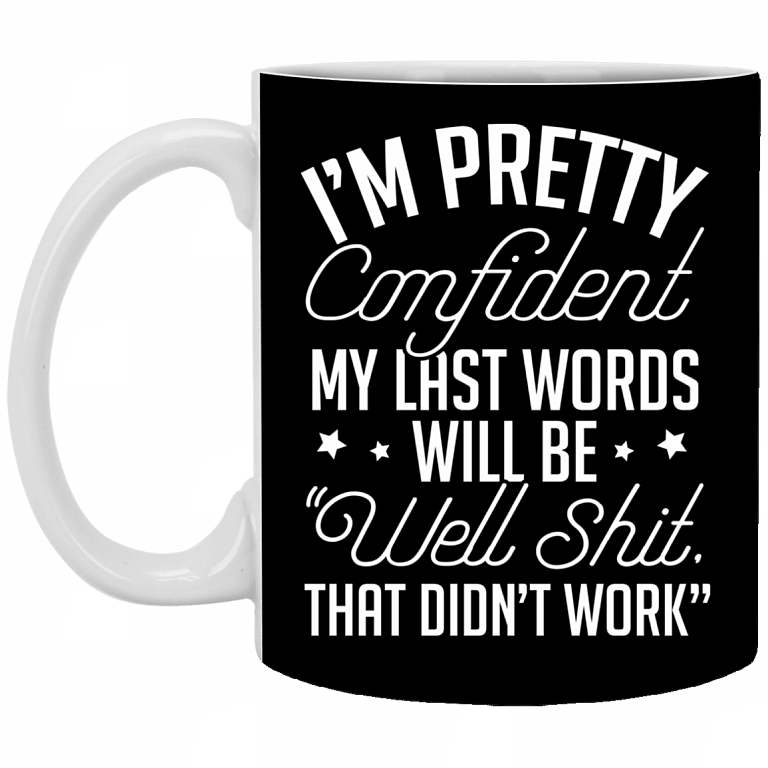 I'm Pretty Confident My Last Words Will Be Well Shit That Didn't Work Ceramic Coffee Mug-Sarcastic Humor Mug, Black, 11 oz. White Mug